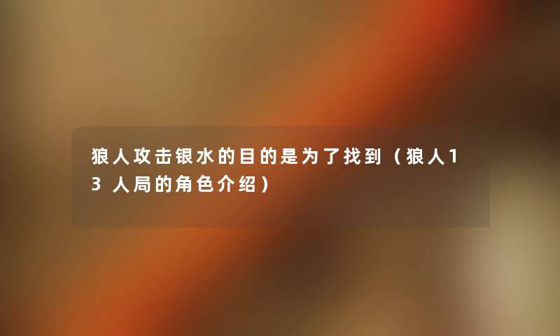 狼人攻击银水的目的是为了找到(狼人13人局的角色介绍) 狼人攻击银水的目的是为了找到(狼人13人局的角色介绍)