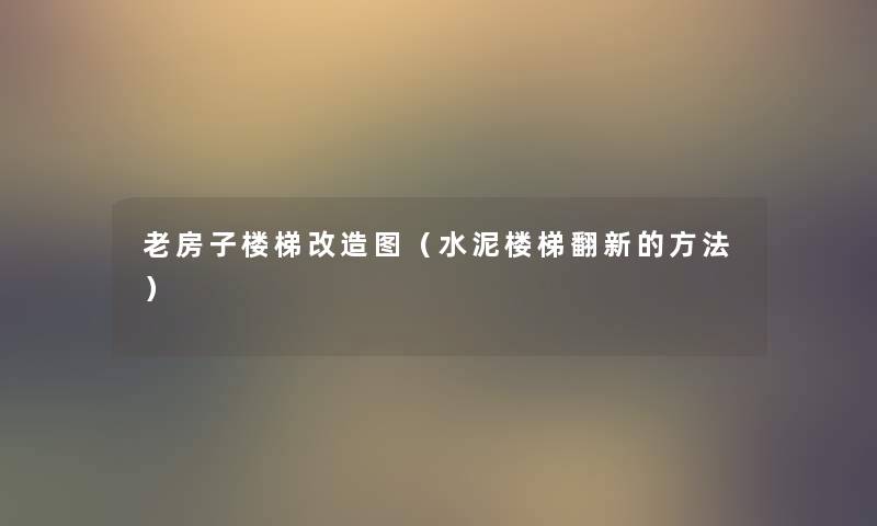 老房子楼梯改造图(水泥楼梯翻新的方法) 老房子楼梯改造图(水泥楼梯翻新的方法)