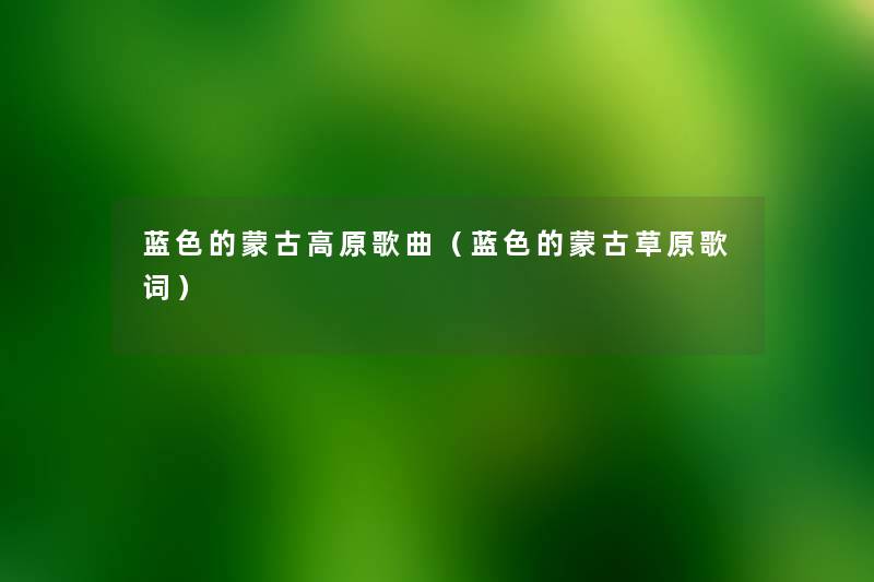 蓝色的蒙古高原歌曲(蓝色的蒙古草原歌词) 蓝色的蒙古高原歌曲(蓝色的蒙古草原歌词)