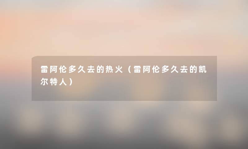 雷阿伦多久去的热火(雷阿伦多久去的凯尔特人) 雷阿伦多久去的热火(雷阿伦多久去的凯尔特人)