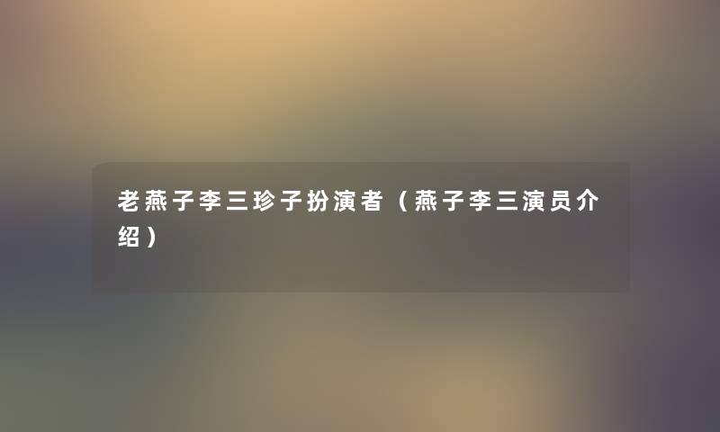 老燕子李三珍子扮演者(燕子李三演员介绍) 老燕子李三珍子扮演者(燕子李三演员介绍)