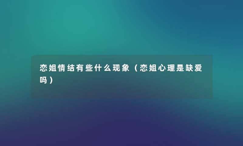恋姐情结有些什么现象(恋姐心理是缺爱吗) 恋姐情结有些什么现象(恋姐心理是缺爱吗)