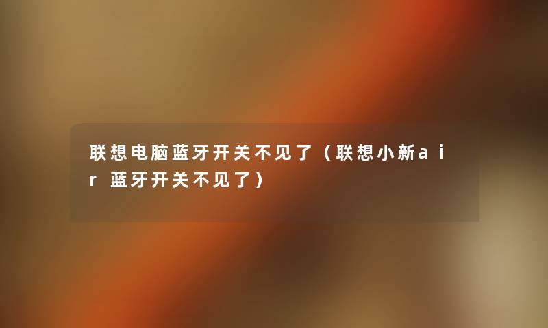 联想电脑蓝牙开关不见了(联想小新air蓝牙开关不见了) 联想电脑蓝牙开关不见了(联想小新air蓝牙开关不见了)