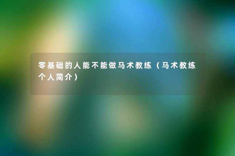 零基础的人能不能做马术教练(马术教练个人简介) 零基础的人能不能做马术教练(马术教练个人简介)