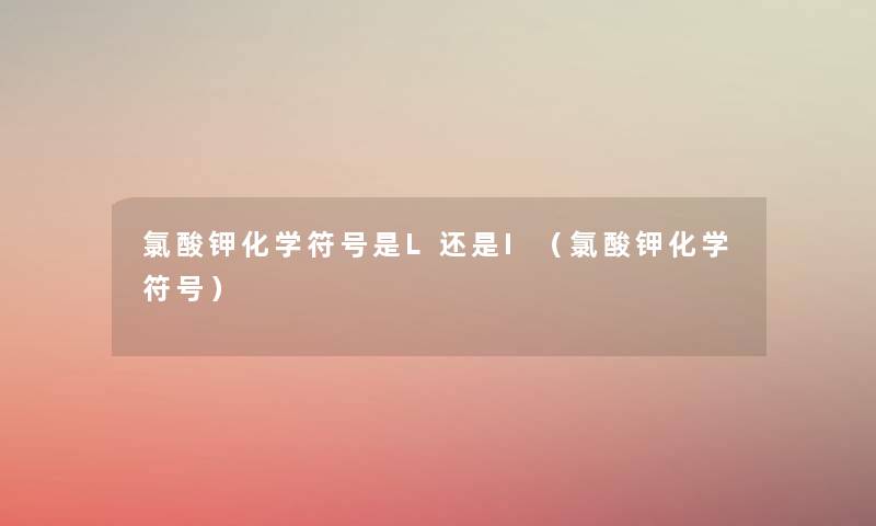 氯酸钾化学符号是L还是I（氯酸钾化学符号）
