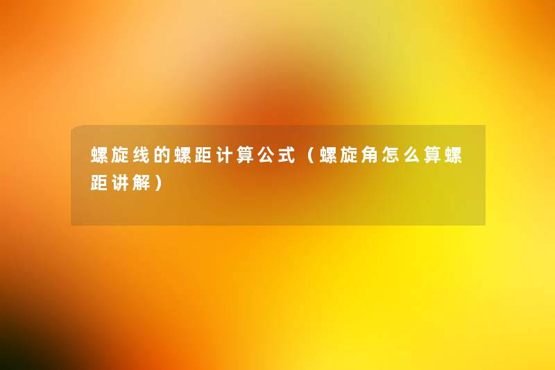 螺旋线的螺距计算公式(螺旋角怎么算螺距讲解) 螺旋线的螺距计算公式(螺旋角怎么算螺距讲解)
