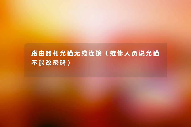 路由器和光猫无线连接（维修人员说光猫不能改密码）
