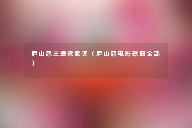 庐山恋主题歌歌词（庐山恋电影歌曲整理的）
