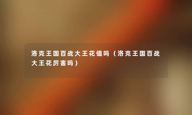 洛克王国百战大王花值吗(洛克王国百战大王花厉害吗) 洛克王国百战大王花值吗(洛克王国百战大王花厉害吗)