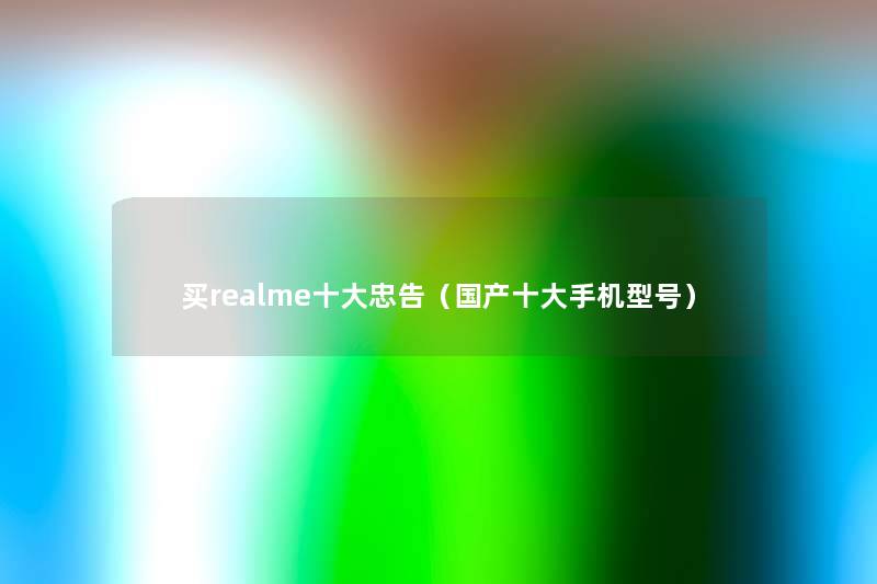 买realme一些忠告(国产一些手机型号) 买realme一些忠告(国产一些手机型号)