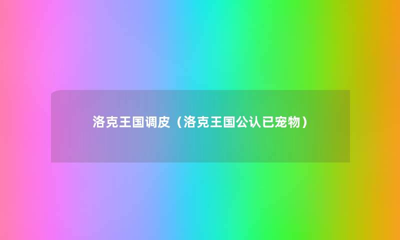 洛克王国调皮(洛克王国不错已宠物) 洛克王国调皮(洛克王国不错已宠物)