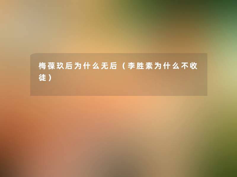 梅葆玖后为什么无后(李胜素为什么不收徒) 梅葆玖后为什么无后(李胜素为什么不收徒)
