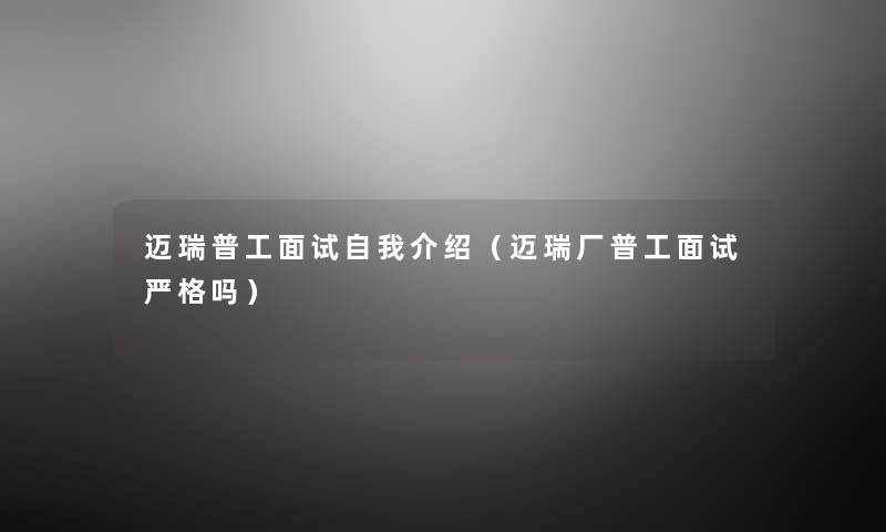 迈瑞普工面试自我介绍(迈瑞厂普工面试严格吗) 迈瑞普工面试自我介绍(迈瑞厂普工面试严格吗)