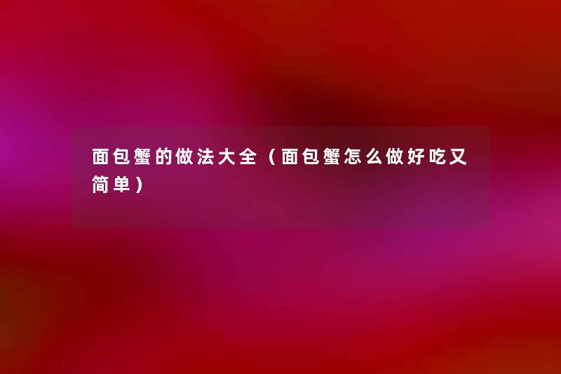 面包蟹的做法大全(面包蟹怎么做好吃又简单) 面包蟹的做法大全(面包蟹怎么做好吃又简单)