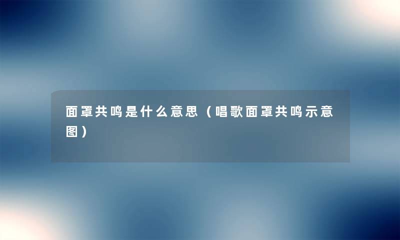 面罩共鸣是什么意思(唱歌面罩共鸣示意图) 面罩共鸣是什么意思(唱歌面罩共鸣示意图)