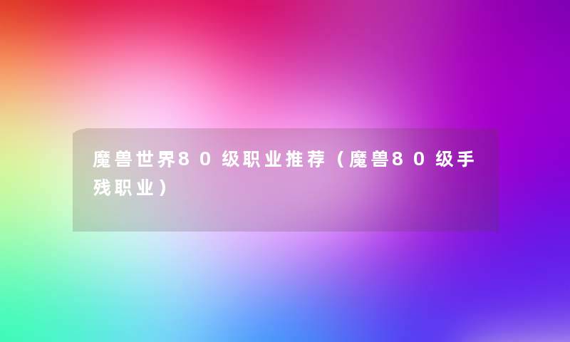 魔兽世界80级职业推荐（魔兽80级手残职业）