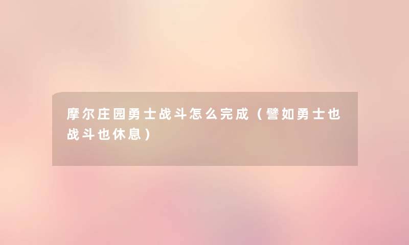 摩尔庄园勇士战斗怎么完成(譬如勇士也战斗也休息) 摩尔庄园勇士战斗怎么完成(譬如勇士也战斗也休息)