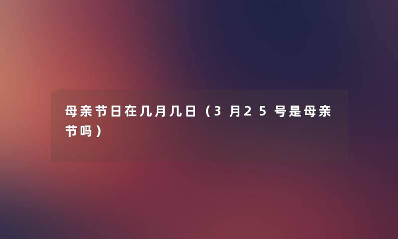母亲节日在几月几日(3月25号是母亲节吗) 母亲节日在几月几日(3月25号是母亲节吗)