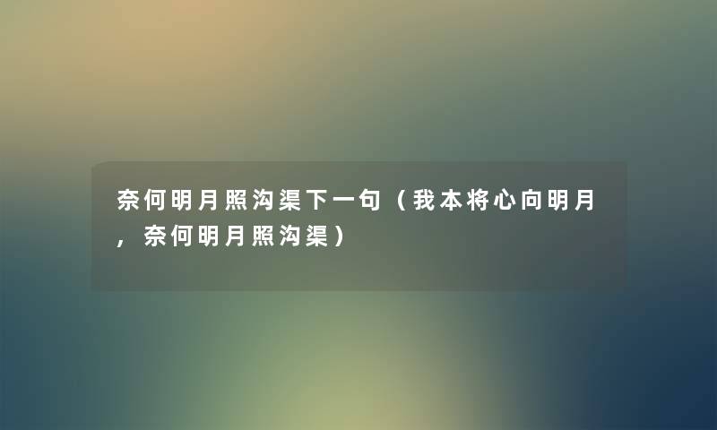 奈何明月照沟渠下一句(我本将心向明月,奈何明月照沟渠) 奈何明月照沟渠下一句(我本将心向明月,奈何明月照沟渠)