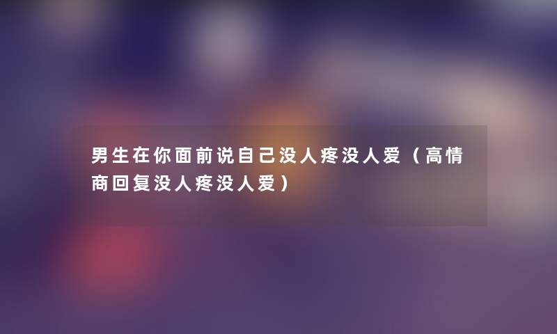男生在你面前说自己没人疼没人爱(高情商回复没人疼没人爱) 男生在你面前说自己没人疼没人爱(高情商回复没人疼没人爱)