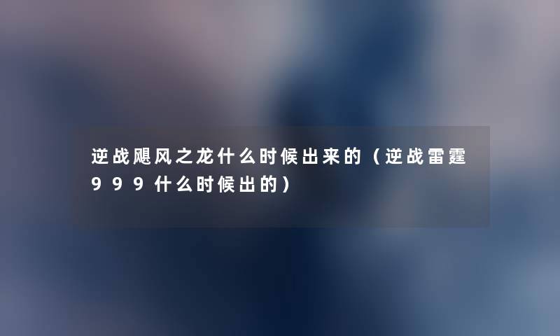 逆战飓风之龙什么时候出来的（逆战雷霆999什么时候出的）