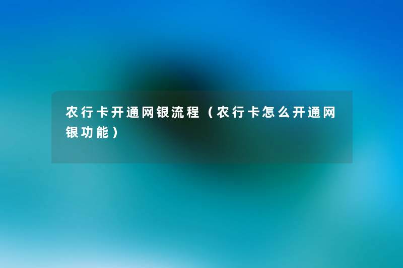 农行卡开通网银流程(农行卡怎么开通网银功能) 农行卡开通网银流程(农行卡怎么开通网银功能)