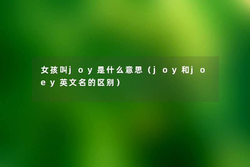 女孩叫joy是什么意思(joy和joey英文名的区别) 女孩叫joy是什么意思(joy和joey英文名的区别)