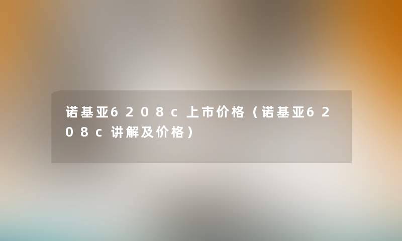 诺基亚6208c上市价格(诺基亚6208c讲解及价格) 诺基亚6208c上市价格(诺基亚6208c讲解及价格)