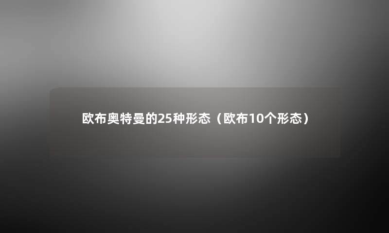 欧布奥特曼的25种形态(欧布10个形态) 欧布奥特曼的25种形态(欧布10个形态)