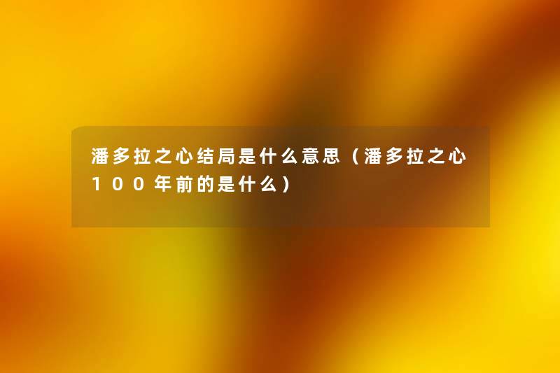 潘多拉之心结局是什么意思(潘多拉之心100年前的是什么) 潘多拉之心结局是什么意思(潘多拉之心100年前的是什么)