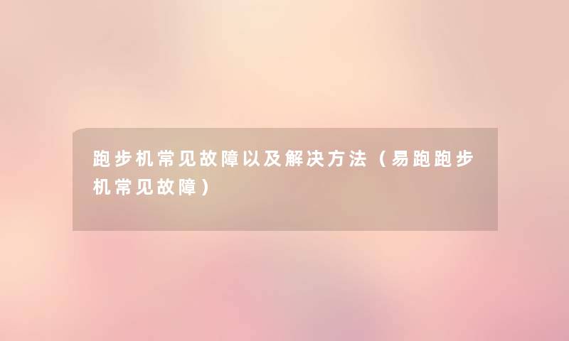 跑步机常见故障以及解决方法(易跑跑步机常见故障) 跑步机常见故障以及解决方法(易跑跑步机常见故障)
