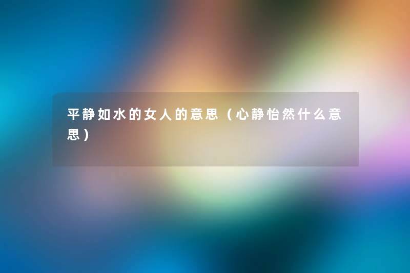 平静如水的女人的意思（心静怡然什么意思）