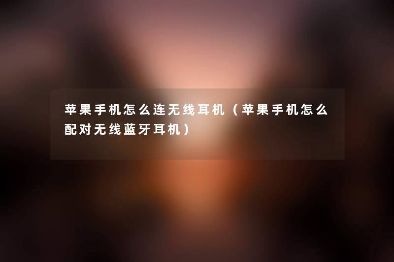苹果手机怎么连无线耳机(苹果手机怎么配对无线蓝牙耳机) 苹果手机怎么连无线耳机(苹果手机怎么配对无线蓝牙耳机)