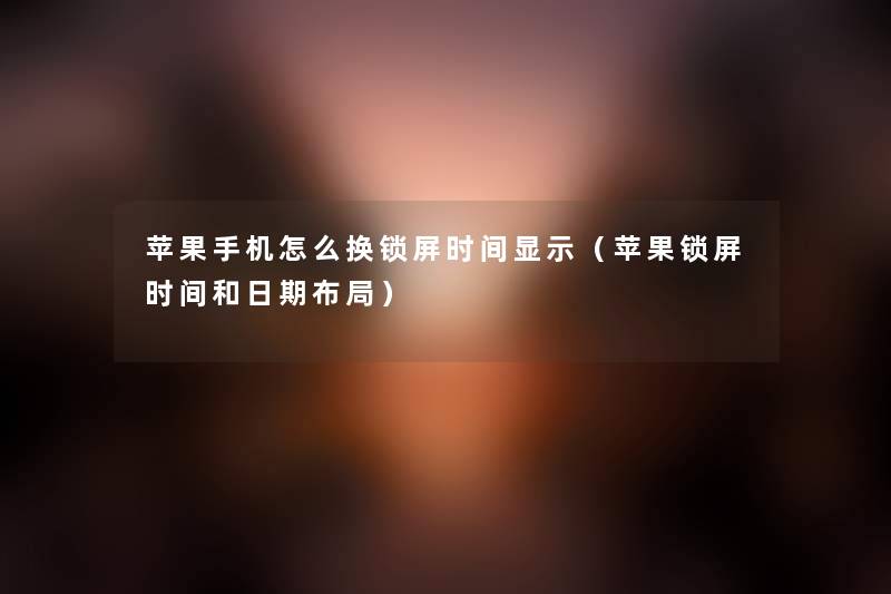 苹果手机怎么换锁屏时间显示(苹果锁屏时间和日期布局) 苹果手机怎么换锁屏时间显示(苹果锁屏时间和日期布局)