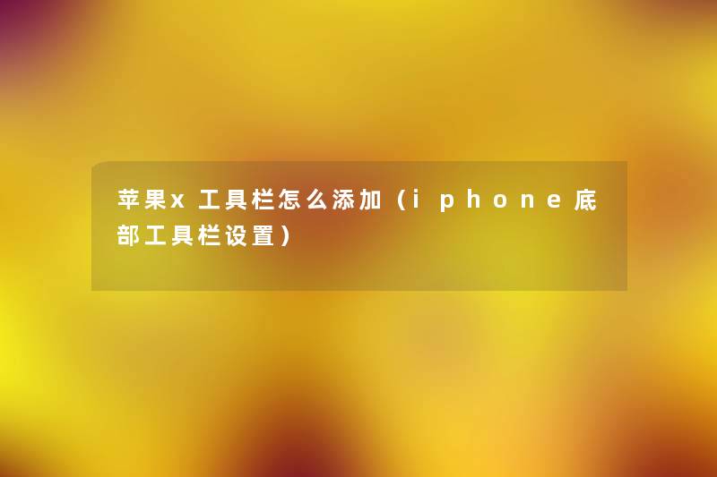 苹果x工具栏怎么添加(iphone底部工具栏设置) 苹果x工具栏怎么添加(iphone底部工具栏设置)