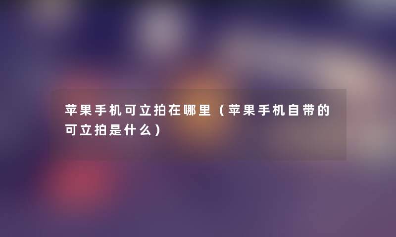 苹果手机可立拍在哪里(苹果手机自带的可立拍是什么) 苹果手机可立拍在哪里(苹果手机自带的可立拍是什么)