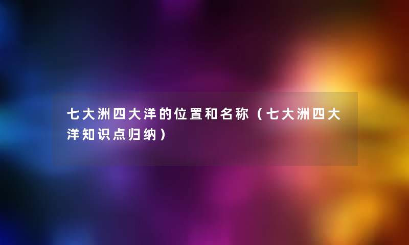 七大洲四大洋的位置和名称(七大洲四大洋知识点归纳) 七大洲四大洋的位置和名称(七大洲四大洋知识点归纳)