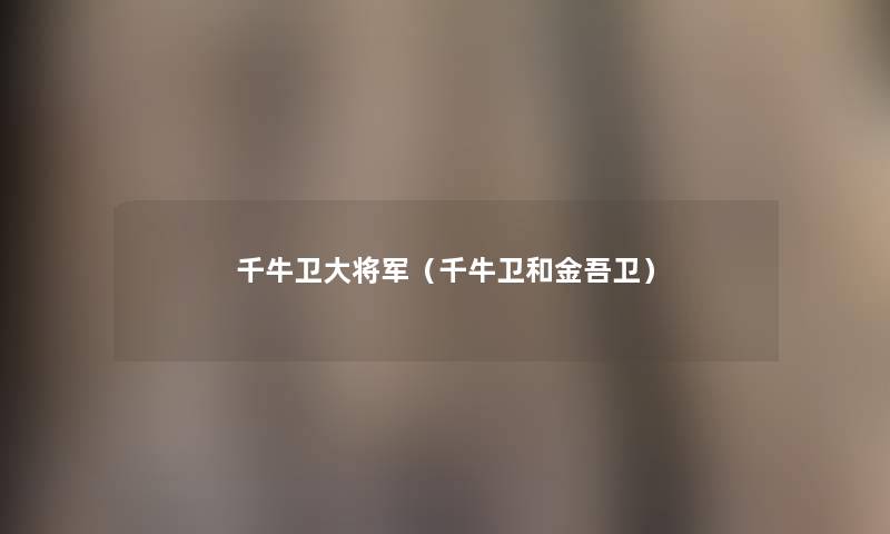千牛卫大将军(千牛卫和金吾卫) 千牛卫大将军(千牛卫和金吾卫)