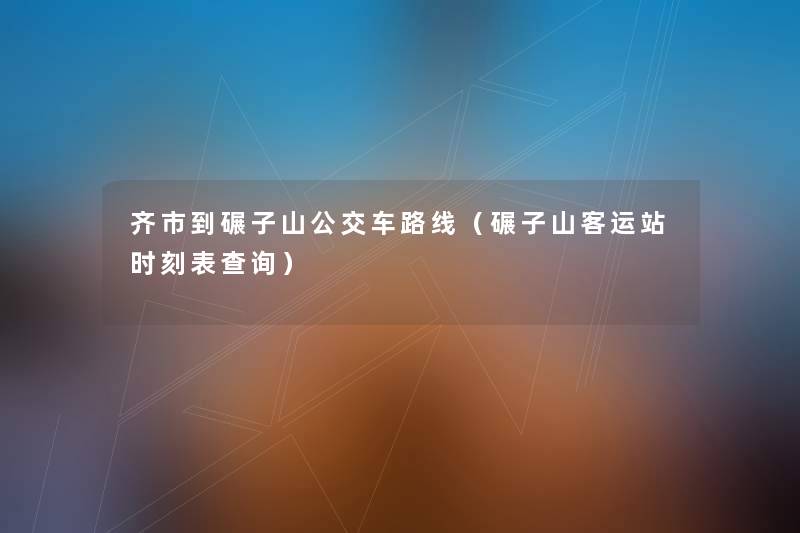 齐市到碾子山公交车路线（碾子山客运站时刻表查阅）
