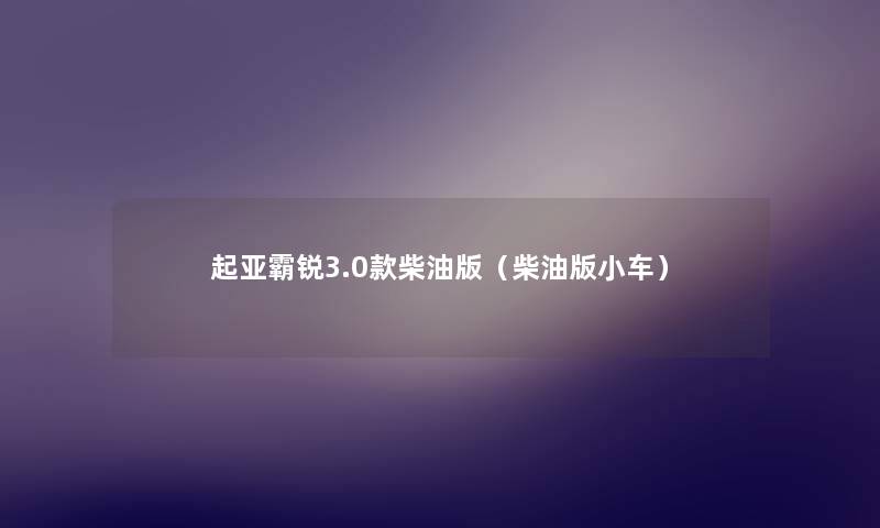 起亚霸锐3.0款柴油版（柴油版小车）