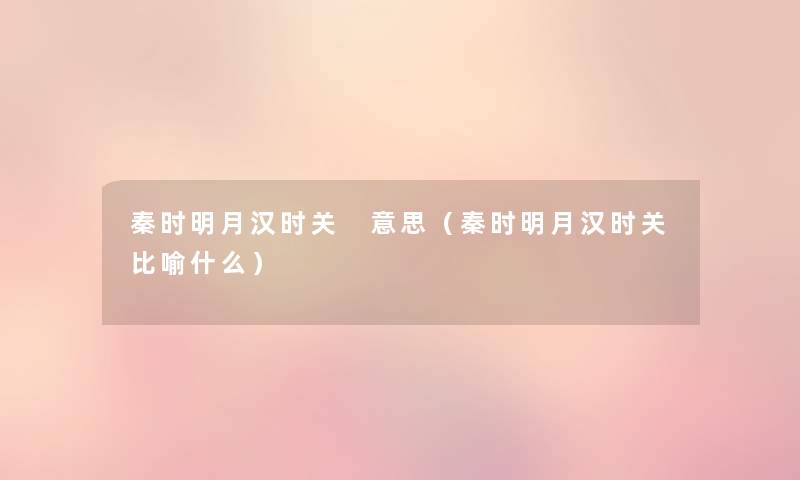 秦时明月汉时关 意思(秦时明月汉时关比喻什么) 秦时明月汉时关 意思(秦时明月汉时关比喻什么)