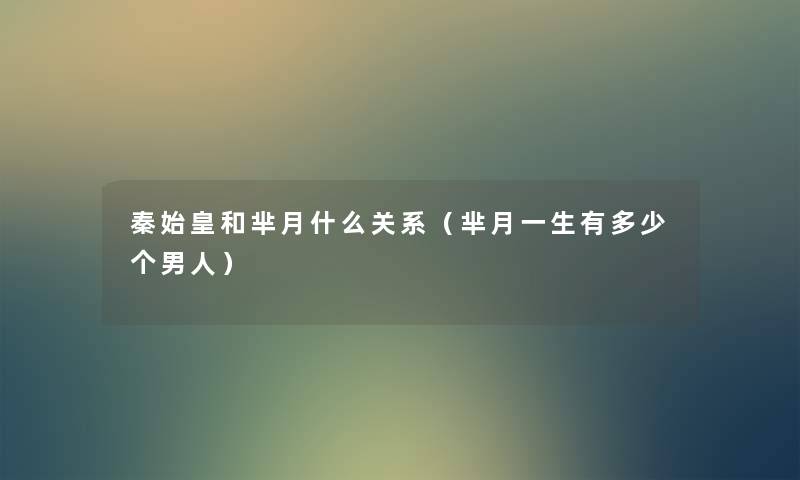 秦始皇和芈月什么关系(芈月一生有多少个男人) 秦始皇和芈月什么关系(芈月一生有多少个男人)