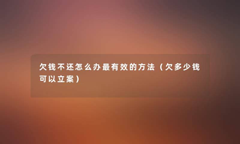 欠钱不还怎么办有效的方法(欠多少钱可以立案) 欠钱不还怎么办有效的方法(欠多少钱可以立案)