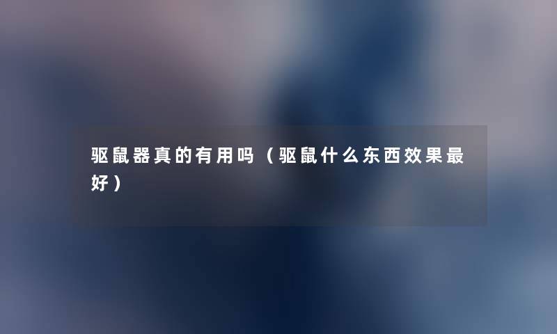 驱鼠器真的有用吗(驱鼠什么东西效果好) 驱鼠器真的有用吗(驱鼠什么东西效果好)