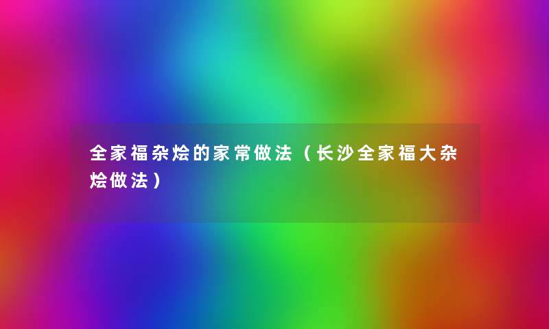 全家福杂烩的家常做法(长沙全家福大杂烩做法) 全家福杂烩的家常做法(长沙全家福大杂烩做法)