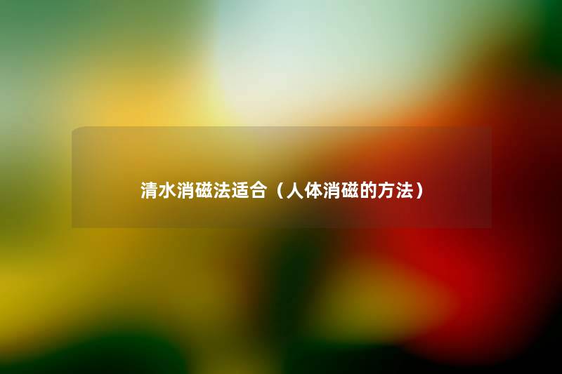清水消磁法适合(人体消磁的方法) 清水消磁法适合(人体消磁的方法)