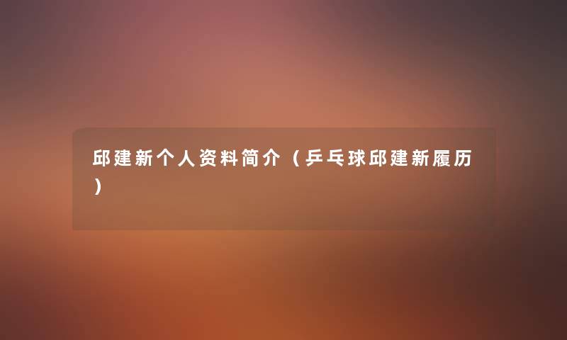 邱建新个人资料简介(乒乓球邱建新履历) 邱建新个人资料简介(乒乓球邱建新履历)