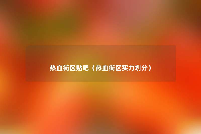 热血街区贴吧(热血街区实力划分) 热血街区贴吧(热血街区实力划分)