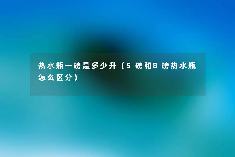 热水瓶一磅是多少升(5磅和8磅热水瓶怎么区分) 热水瓶一磅是多少升(5磅和8磅热水瓶怎么区分)