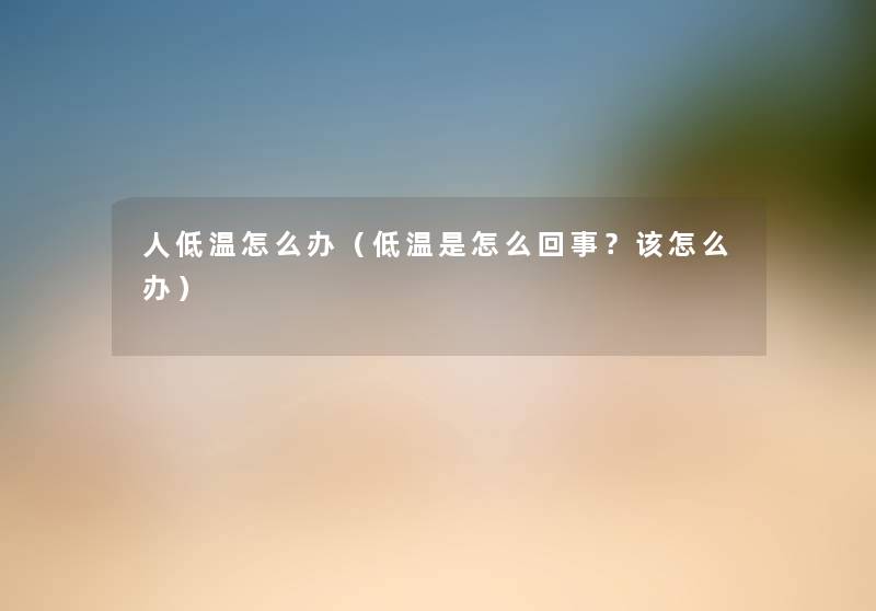 人低温怎么办（低温是怎么回事？该怎么办）